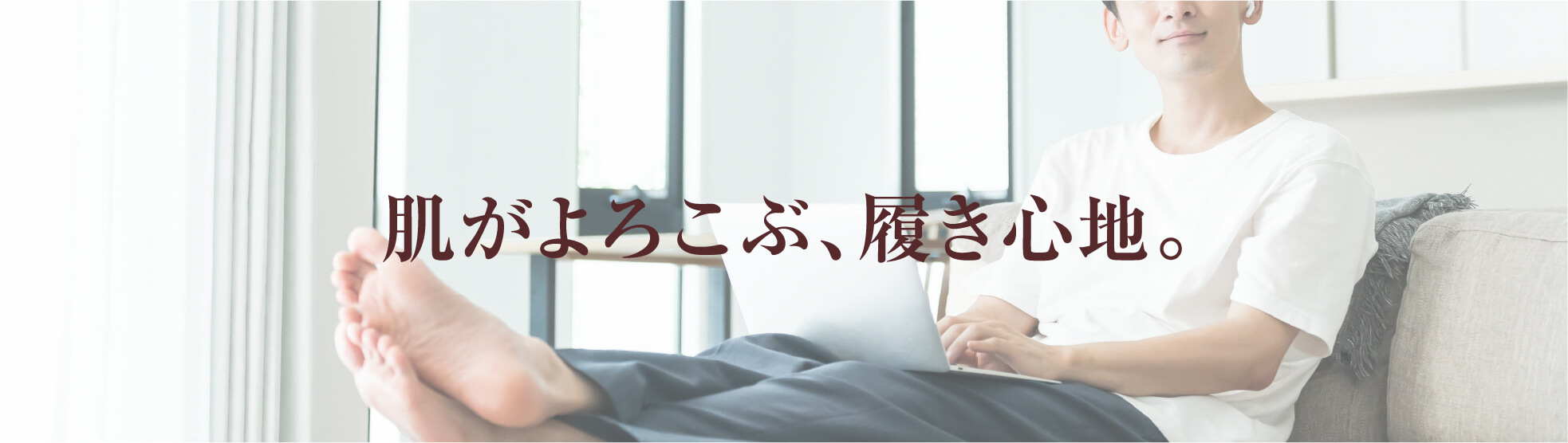 肌がよろこぶ、履き心地。